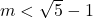 m<\sqrt{5}-1