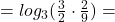 Rendered by QuickLaTeX.com =log_3(\frac{3}{2}\cdot \frac{2}{9})=