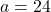 a=24