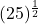 (25)^{\frac{1}{2}}