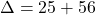 \Delta=25+56