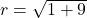 r=\sqrt{1+9}
