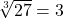 \sqrt[3]{27}=3
