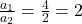 \frac{a_1}{a_2}=\frac{4}{2}=2
