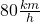 80 \frac{km}{h}