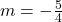 m=-\frac{5}{4}