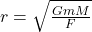 r=\sqrt{\frac{GmM}{F}}