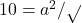 10=a^2/ \sqrt{}