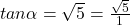 tan \alpha=\sqrt{5}=\frac{\sqrt{5}}{1}