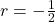 r=-\frac{1}{2}