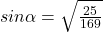 sin \alpha =\sqrt{\frac{25}{169}}