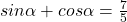 sin\alpha+cos\alpha=\frac{7}{5}