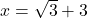 x=\sqrt{3}+3