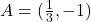 A=(\frac{1}{3},-1)