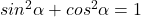 sin^2 \alpha +cos^2 \alpha =1