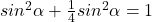 sin^2\alpha+\frac{1}{4}sin^2\alpha=1