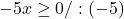 -5x \geq 0/:(-5)