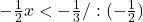 -\frac{1}{2}x<-\frac{1}{3}/:(-\frac{1}{2})