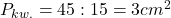 P_{kw.}=45:15=3 cm^2