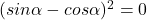  (sin\alpha -  cos\alpha)^2 =0