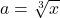 a=\sqrt[3]{x}