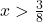 x>\frac{3}{8}