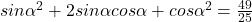sin\alpha^2+2sin\alpha cos\alpha +cos\alpha^2=\frac{49}{25}