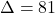 \Delta=81