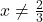 x\neq\frac{2}{3}