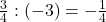 \frac{3}{4}:(-3)=-\frac{1}{4}