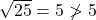 \sqrt{25}=5 \ngtr  5