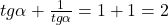 tg \alpha +\frac{1}{tg \alpha}=1+1=2