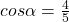 cos\alpha=\frac{4}{5}