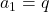 a_1=q