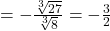 =-\frac{\sqrt[3]{27}}{\sqrt[3]{8}}=-\frac{3}{2}