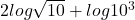 2log\sqrt{10}+log10^3