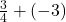 \frac{3}{4}+(-3)