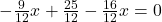 -\frac{9}{12}x+\frac{25}{12}-\frac{16}{12}x=0