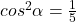 cos^2\alpha=\frac{1}{5}