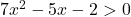7x^2-5x-2>0