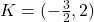 K=(-\frac{3}{2},2)