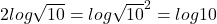 2log\sqrt{10}=log\sqrt{10}^2=log10