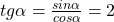 tg \alpha = \frac{sin \alpha}{cos \alpha}=2