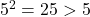5^{2}=25 > 5