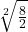 \sqrt[2]{\frac{8}{2}}