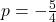p=-\frac{5}{4}
