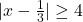 |x-\frac{1}{3}|\geq4