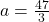 a=\frac{47}{3}