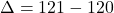 \Delta=121-120