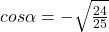 cos \alpha=-\sqrt{\frac{24}{25}}